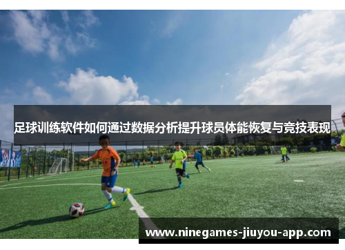 足球训练软件如何通过数据分析提升球员体能恢复与竞技表现